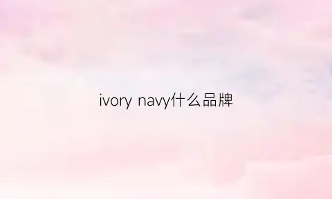 ivorynavy什么品牌(navysail是什么牌子)